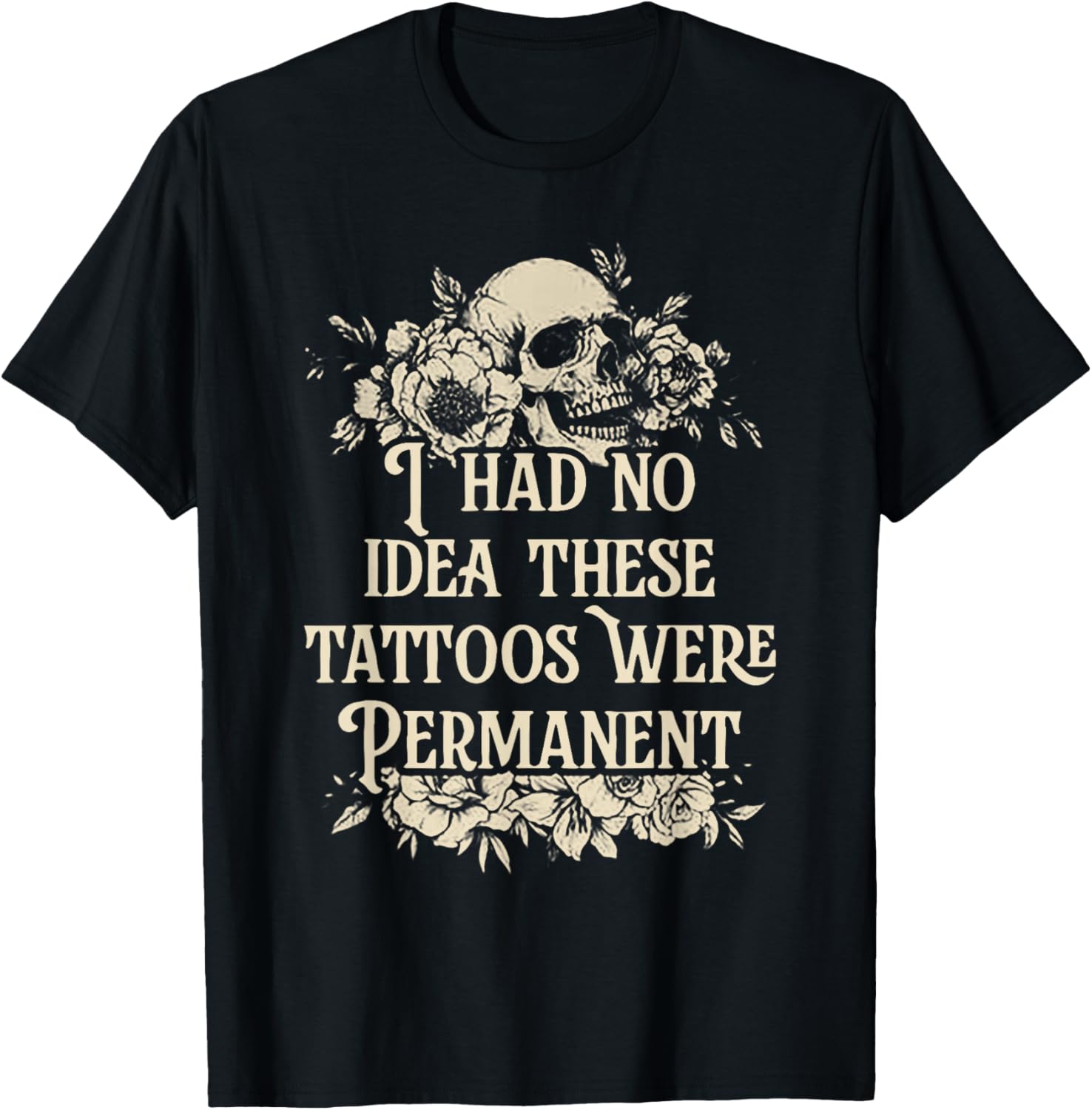 I Had No Idea These Tattoos Were Permanent T-Shirt