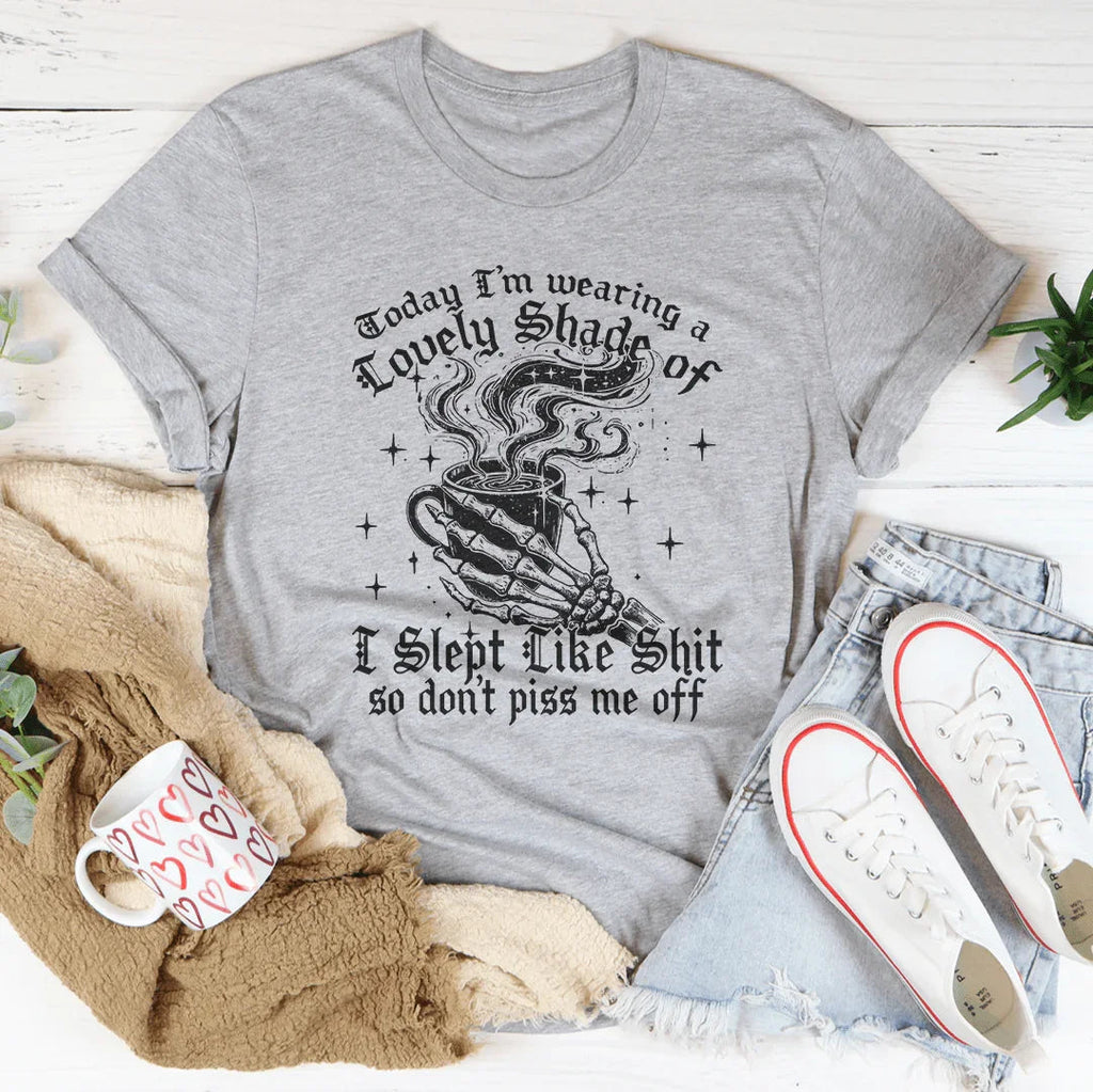 Today I'm Wearing A Lovely Shade Of I Slept Like Sh*t Tee