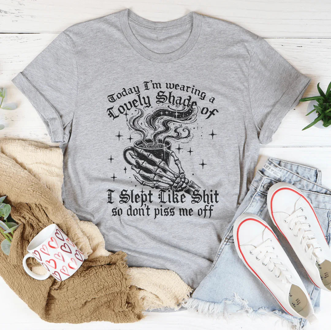 Today I'm Wearing A Lovely Shade Of I Slept Like Sh*t Tee