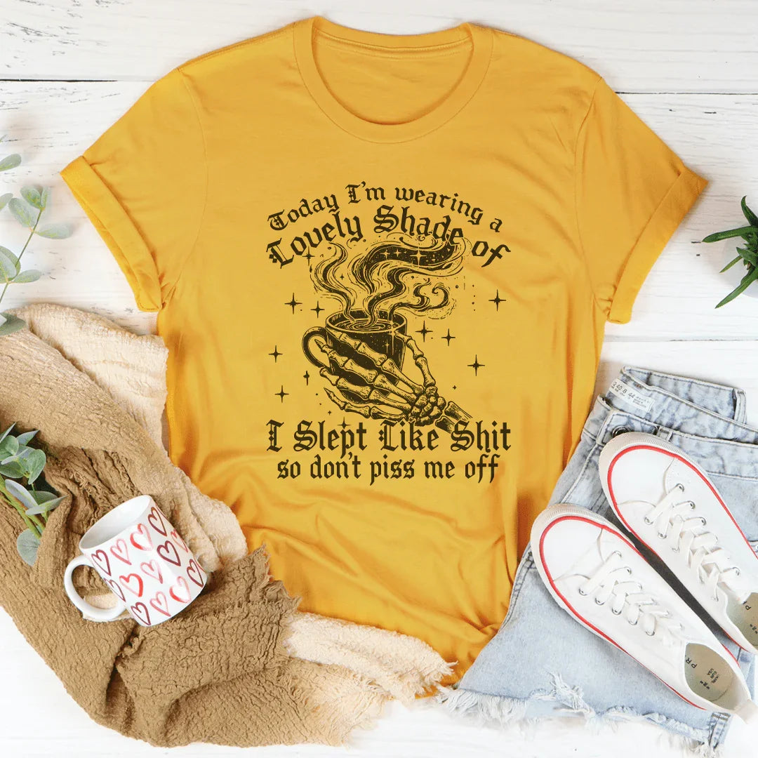 Today I'm Wearing A Lovely Shade Of I Slept Like Sh*t Tee