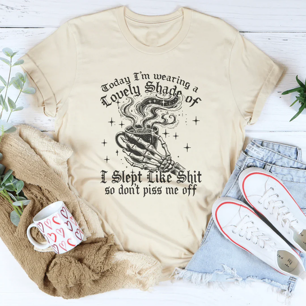 Today I'm Wearing A Lovely Shade Of I Slept Like Sh*t Tee